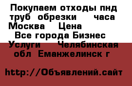 Покупаем отходы пнд труб, обрезки. 24 часа! Москва. › Цена ­ 45 000 - Все города Бизнес » Услуги   . Челябинская обл.,Еманжелинск г.